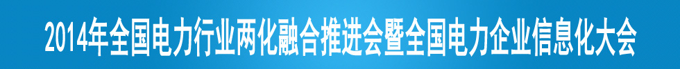 2014年全國電力行業兩化融合推進會暨全國電力企業信息化大會