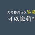 無償移交協(xié)議簽署后，可以撤銷嗎？| 電力資產(chǎn)無償移交問題探討