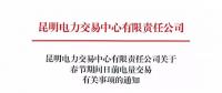 昆明電力交易中心有限責任公司關于春節期間日前電量交易有關事項的通知