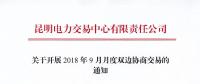 昆明電力交易中心關(guān)于開(kāi)展2018年9月月度雙邊協(xié)商交易的通知