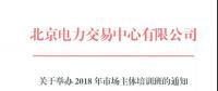 北京電力交易中心《關于舉辦2018年市場主體培訓班的通知》